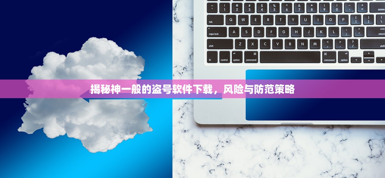 揭秘神一般的盗号软件下载，风险与防范策略