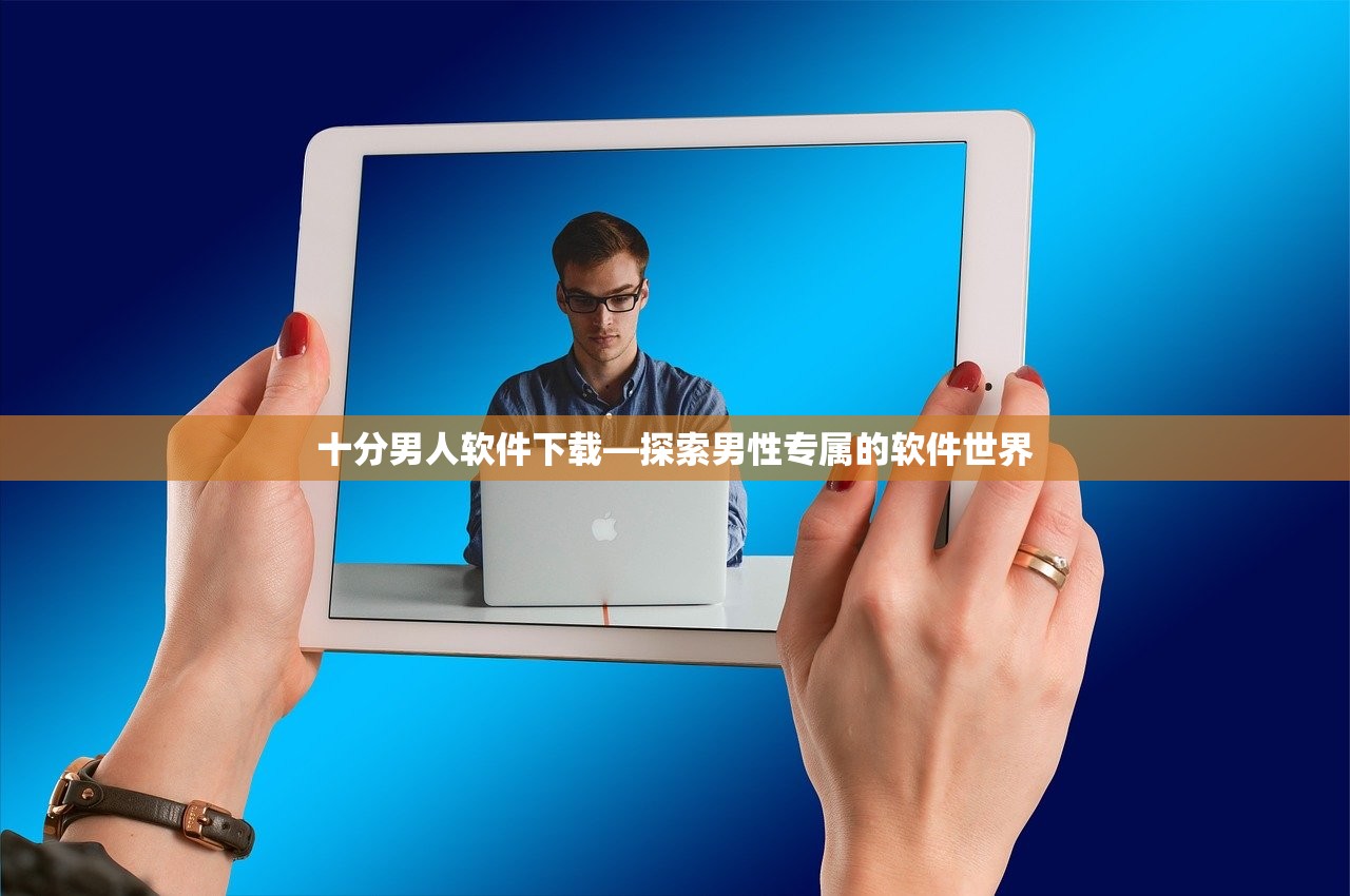 十分男人软件下载—探索男性专属的软件世界