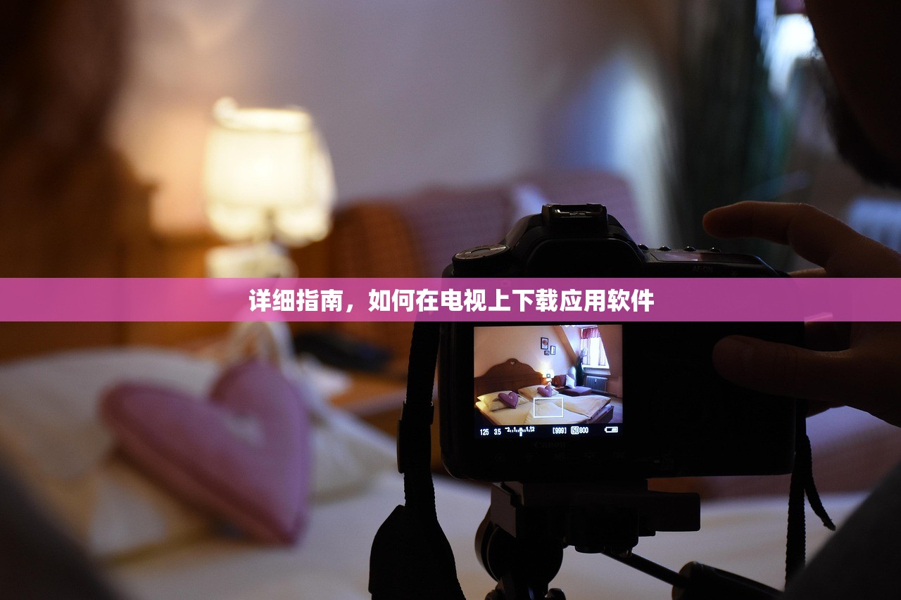 详细指南，如何在电视上下载应用软件