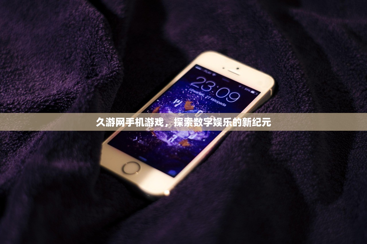 久游网手机游戏，探索数字娱乐的新纪元