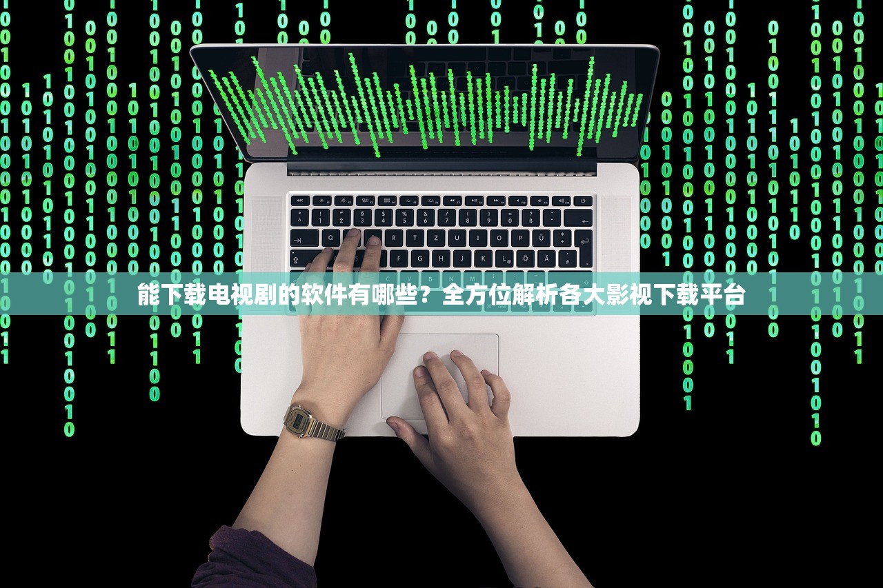 能下载电视剧的软件有哪些？全方位解析各大影视下载平台
