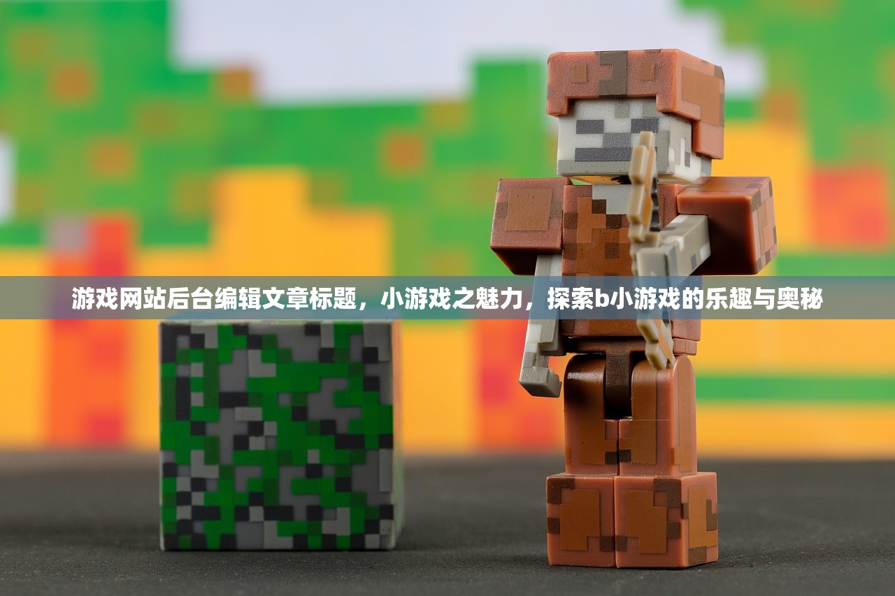 游戏网站后台编辑文章标题，小游戏之魅力，探索b小游戏的乐趣与奥秘