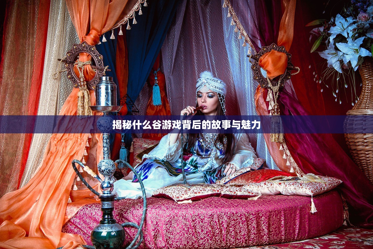 揭秘什么谷游戏背后的故事与魅力