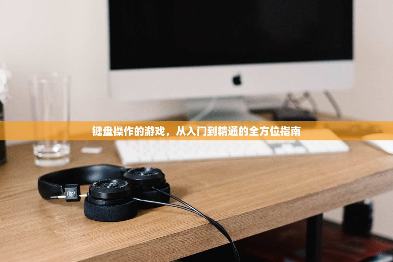键盘操作的游戏，从入门到精通的全方位指南