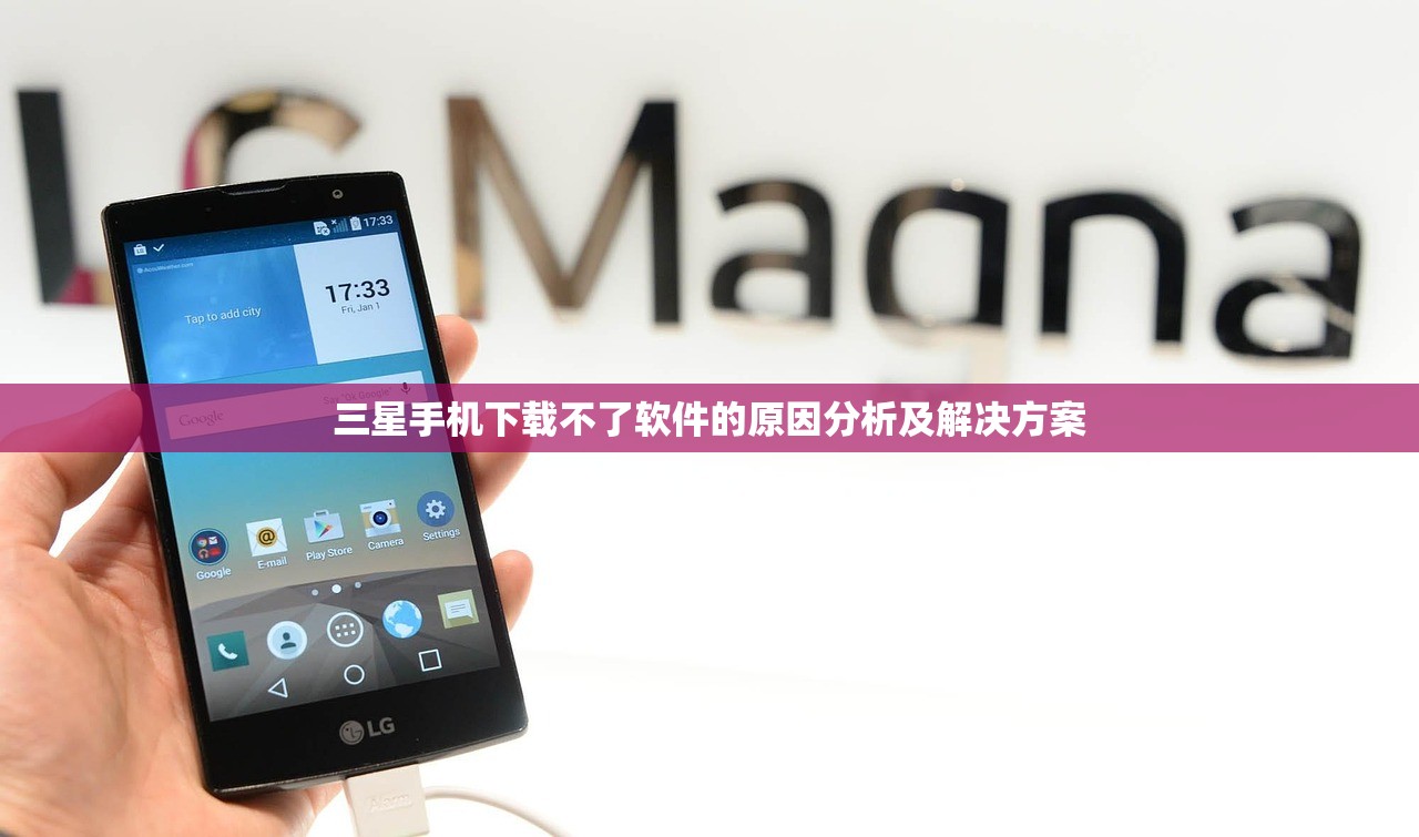 三星手机下载不了软件的原因分析及解决方案