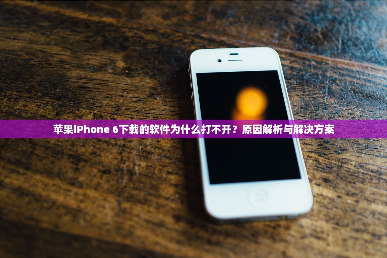 苹果iPhone 6下载的软件为什么打不开？原因解析与解决方案