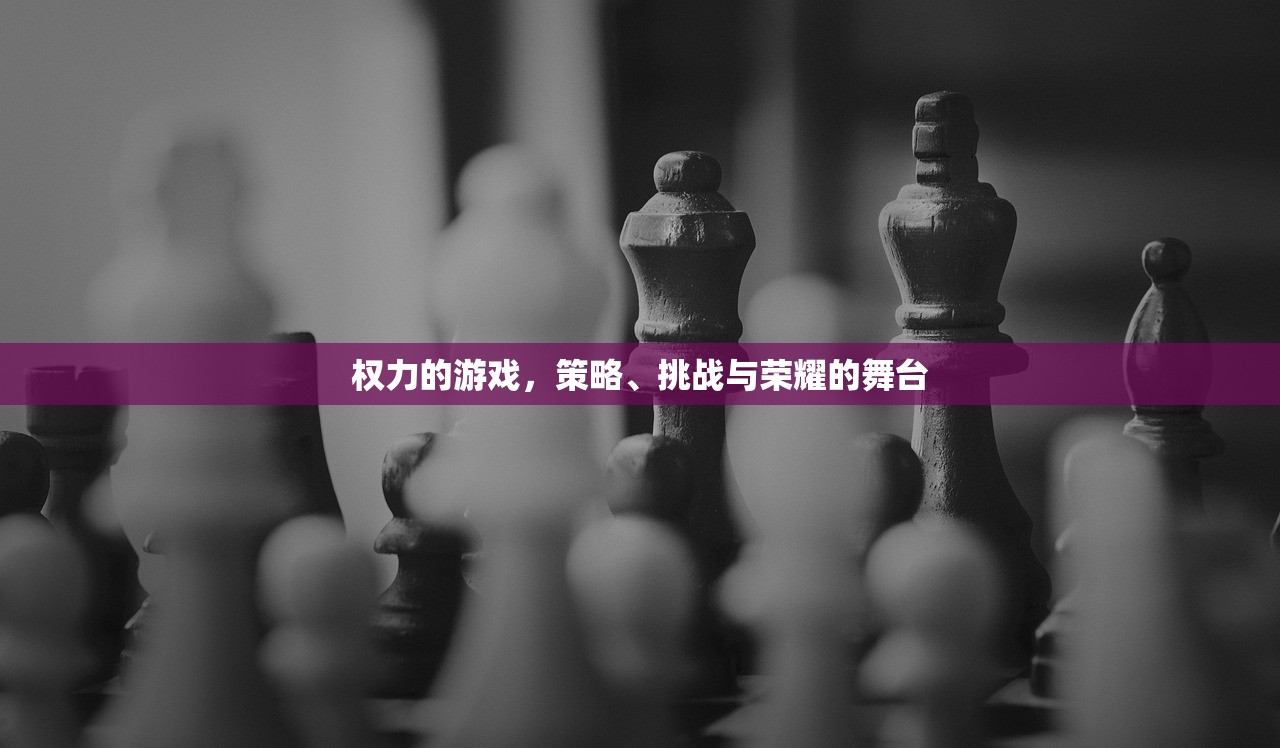 权力的游戏，策略、挑战与荣耀的舞台