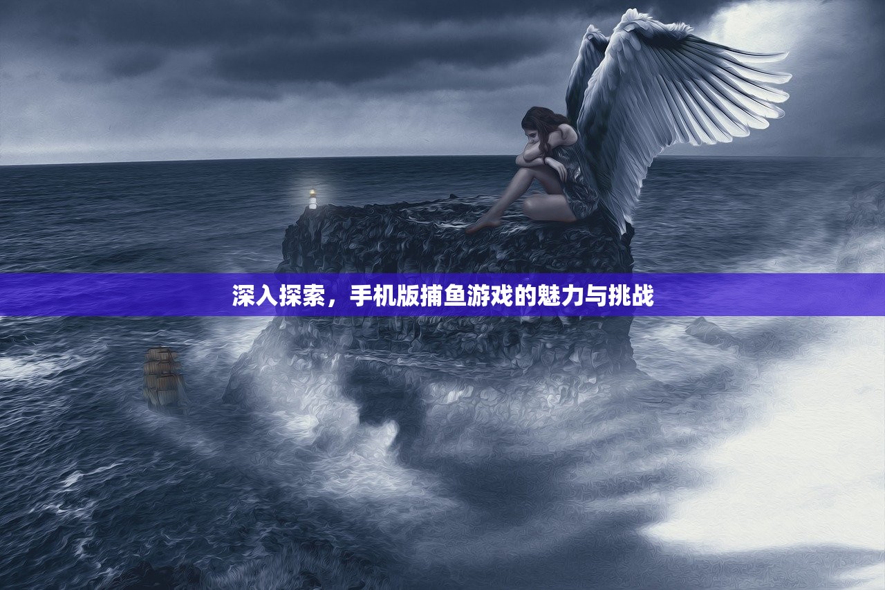 深入探索，手机版捕鱼游戏的魅力与挑战