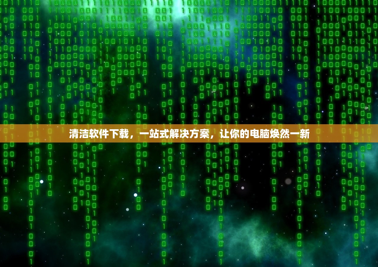 清洁软件下载，一站式解决方案，让你的电脑焕然一新