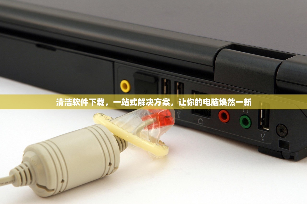 清洁软件下载，一站式解决方案，让你的电脑焕然一新
