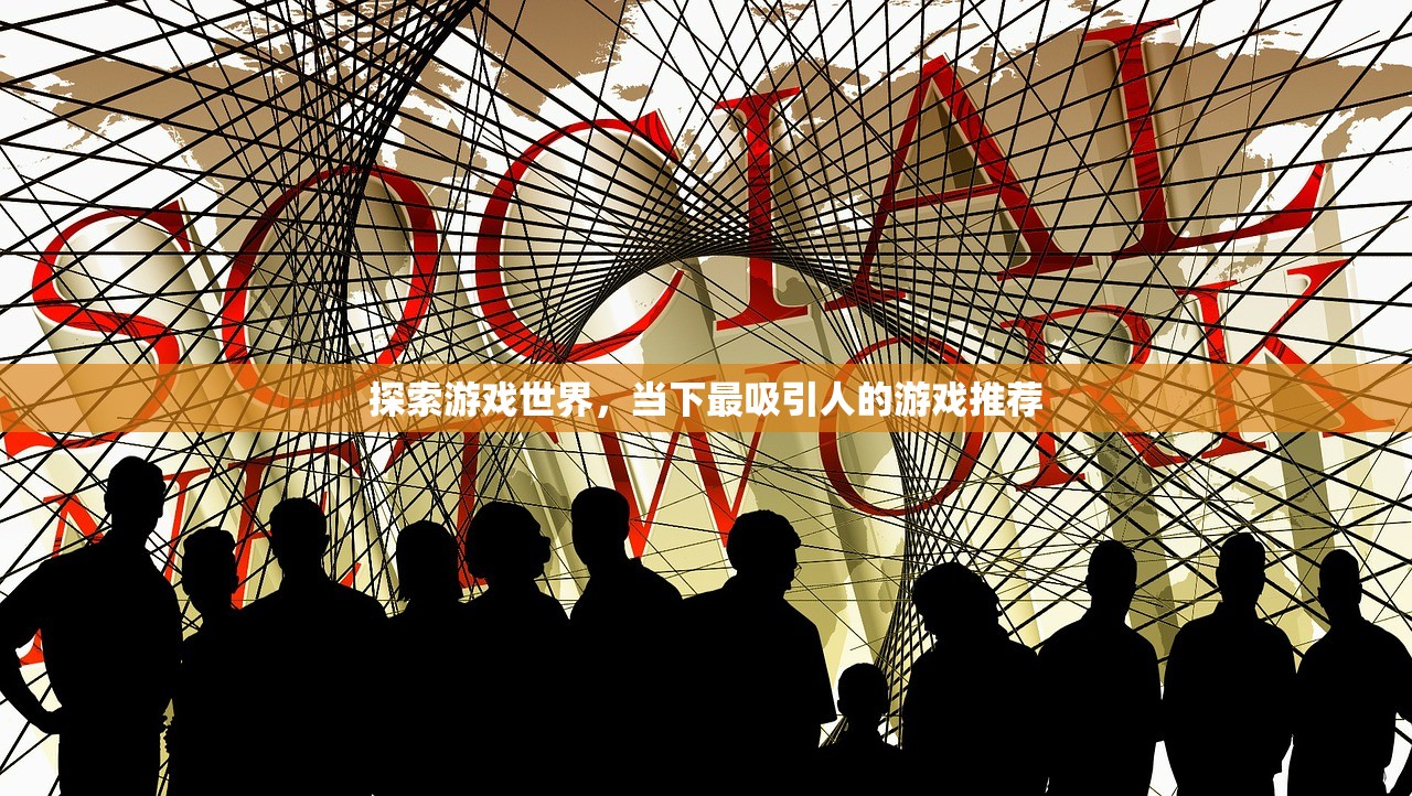 探索游戏世界，当下最吸引人的游戏推荐