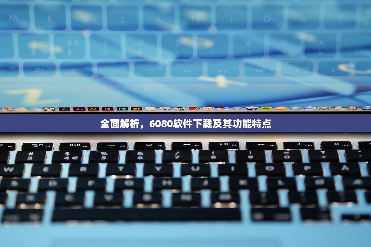 全面解析，6080软件下载及其功能特点