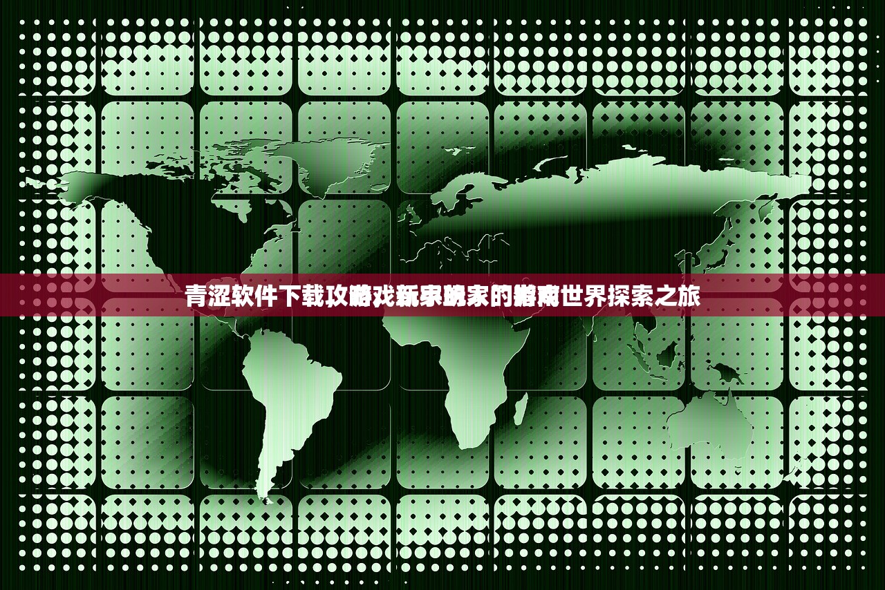 青涩软件下载攻略，新手玩家的游戏世界探索之旅
青涩软件下载，游戏玩家的入门指南