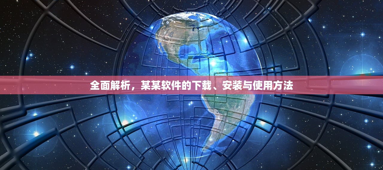 全面解析，某某软件的下载、安装与使用方法