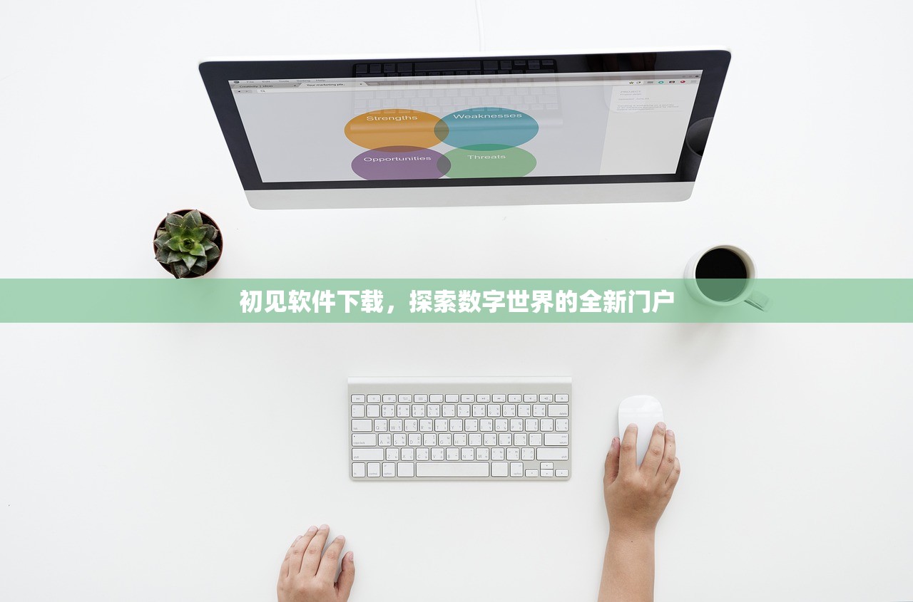 初见软件下载，探索数字世界的全新门户