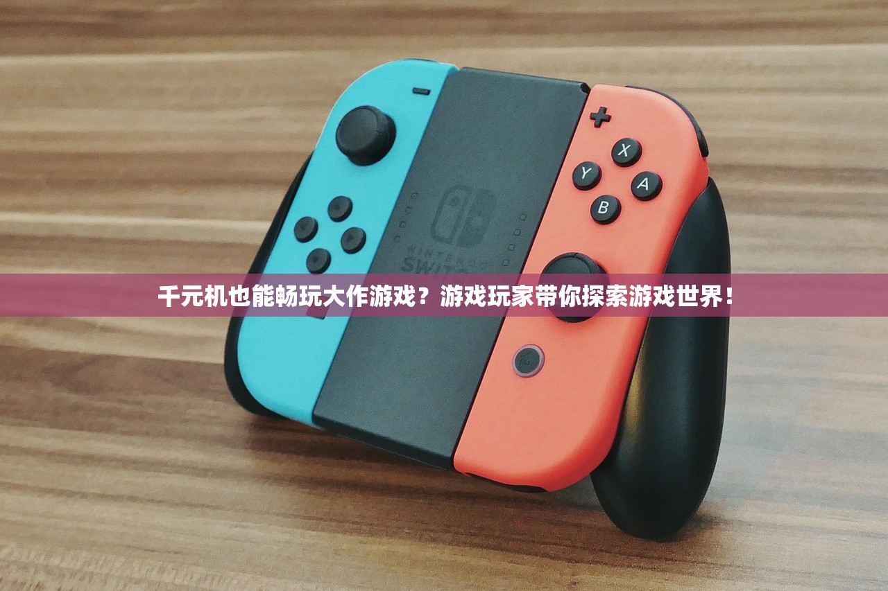 千元机也能畅玩大作游戏？游戏玩家带你探索游戏世界！