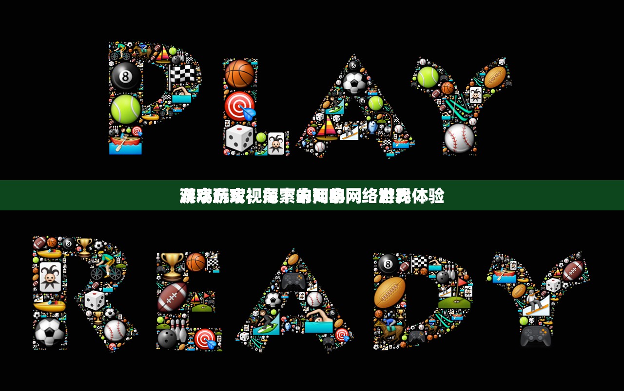 游戏玩家视角下的两字网络游戏体验
双字游戏，探索未知的网络世界