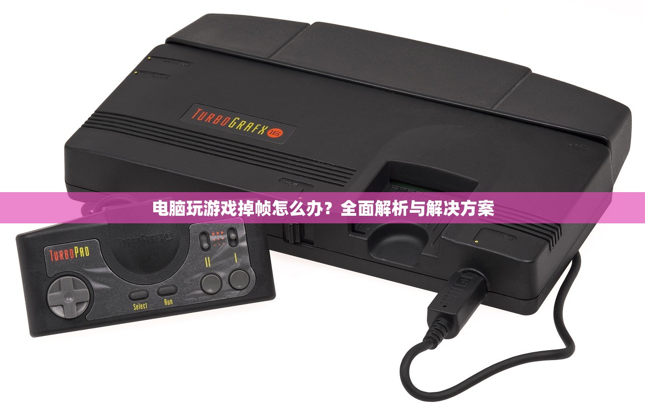 电脑玩游戏掉帧怎么办？全面解析与解决方案