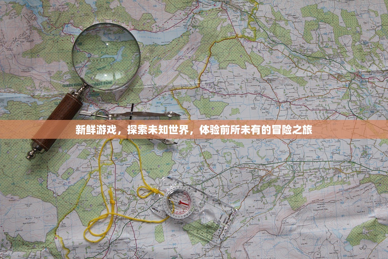 新鲜游戏，探索未知世界，体验前所未有的冒险之旅