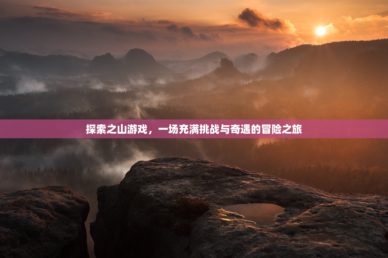 探索之山游戏，一场充满挑战与奇遇的冒险之旅