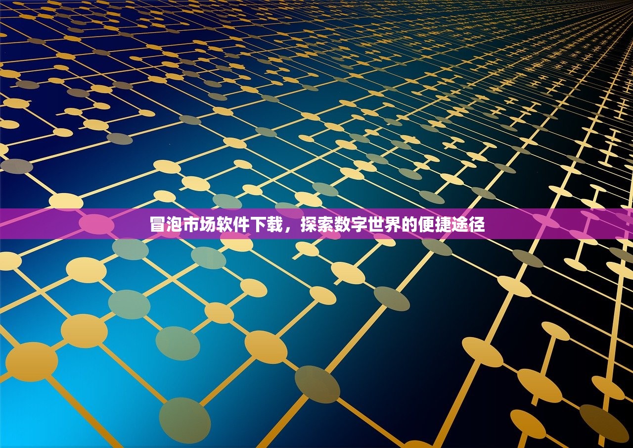 冒泡市场软件下载，探索数字世界的便捷途径