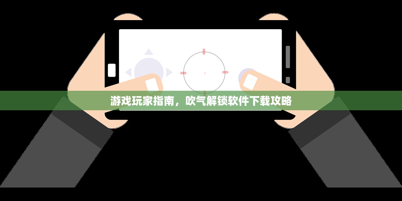 游戏玩家指南，吹气解锁软件下载攻略