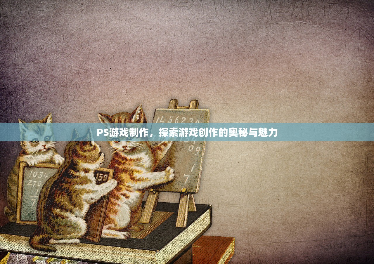 PS游戏制作，探索游戏创作的奥秘与魅力