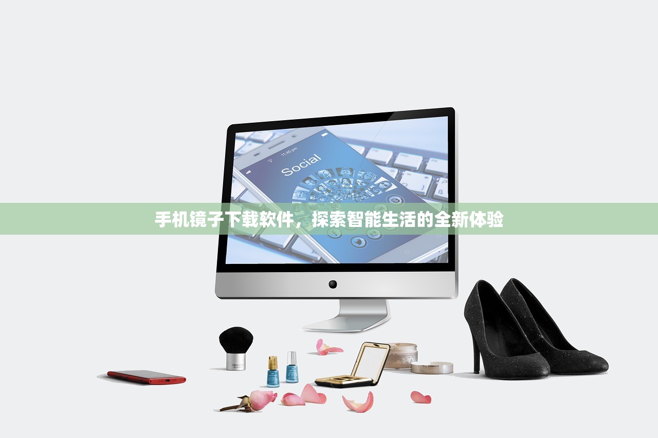 手机镜子下载软件，探索智能生活的全新体验