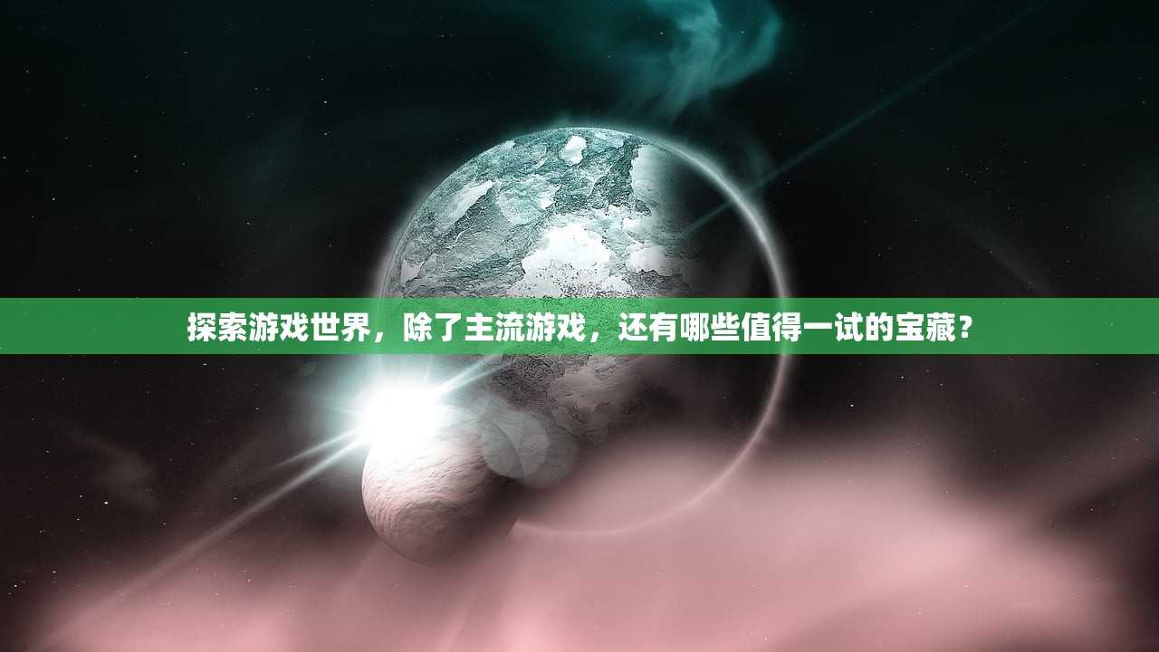 探索游戏世界，除了主流游戏，还有哪些值得一试的宝藏？
