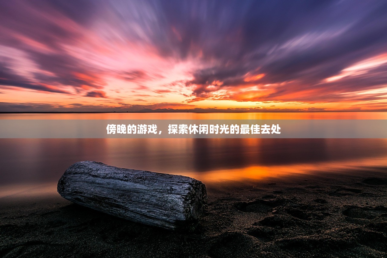 傍晚的游戏，探索休闲时光的最佳去处