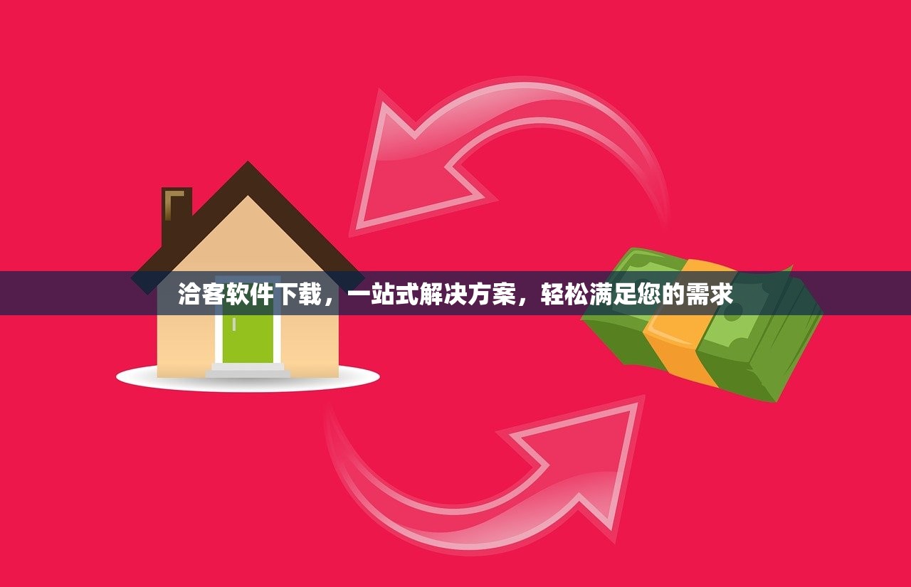 洽客软件下载，一站式解决方案，轻松满足您的需求
