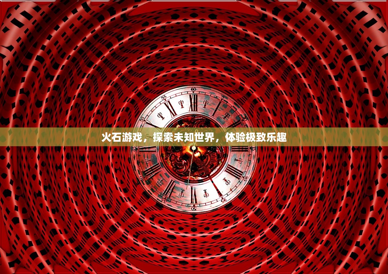 火石游戏，探索未知世界，体验极致乐趣