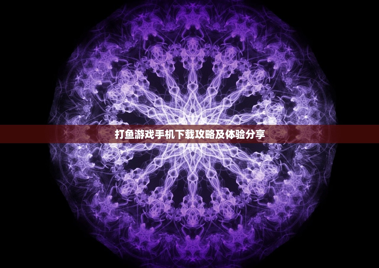 打鱼游戏手机下载攻略及体验分享