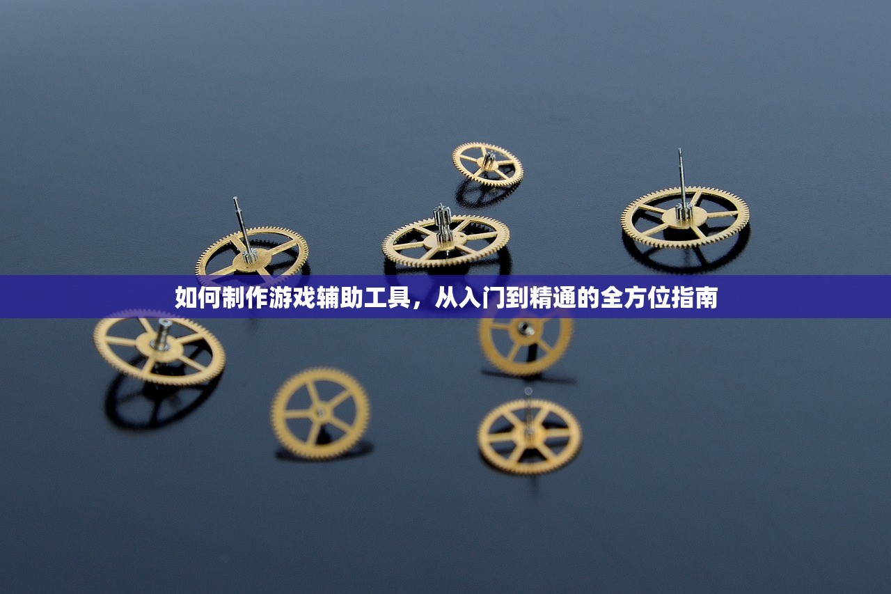如何制作游戏辅助工具，从入门到精通的全方位指南