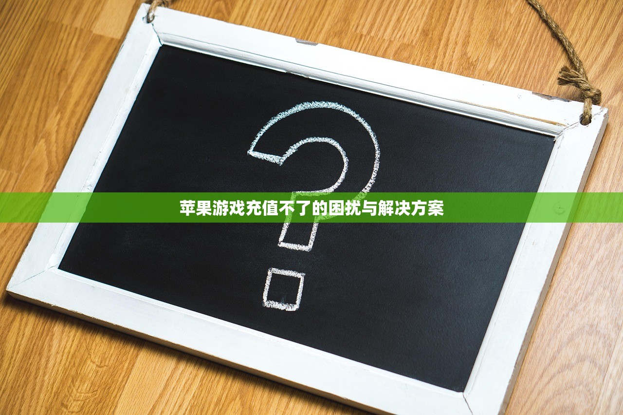 苹果游戏充值不了的困扰与解决方案