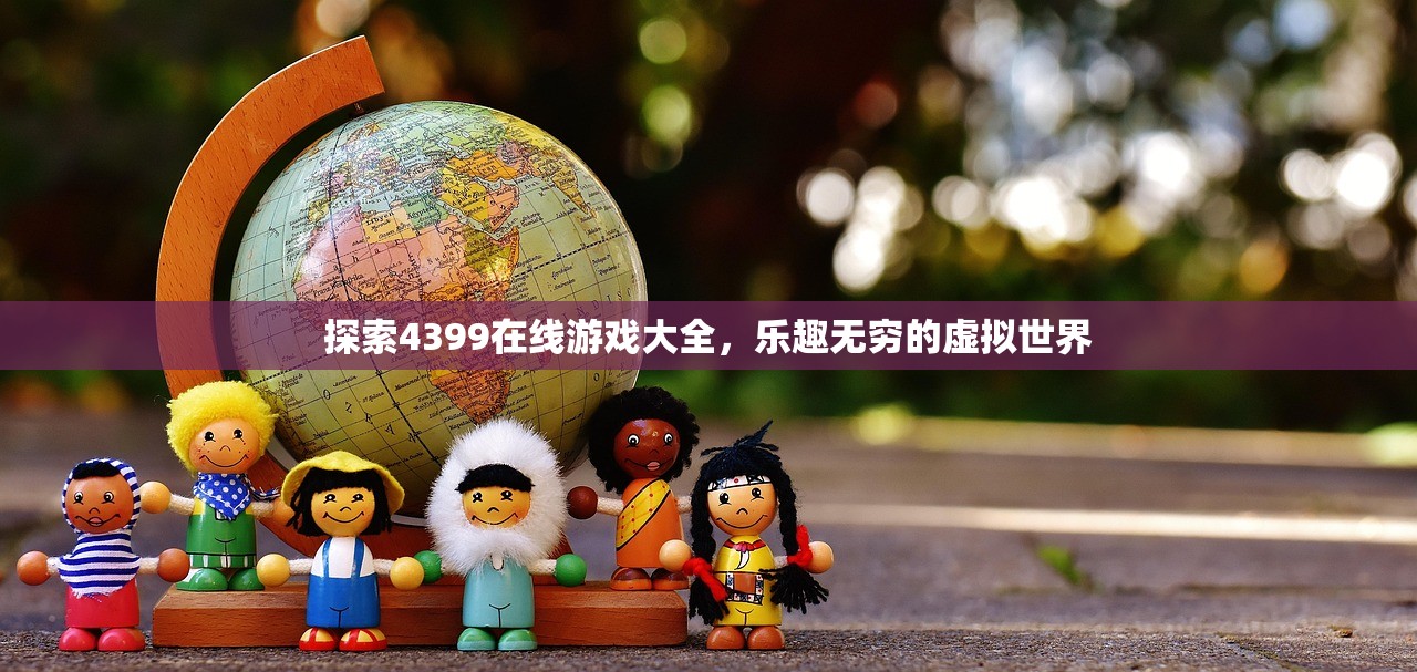 探索4399在线游戏大全，乐趣无穷的虚拟世界