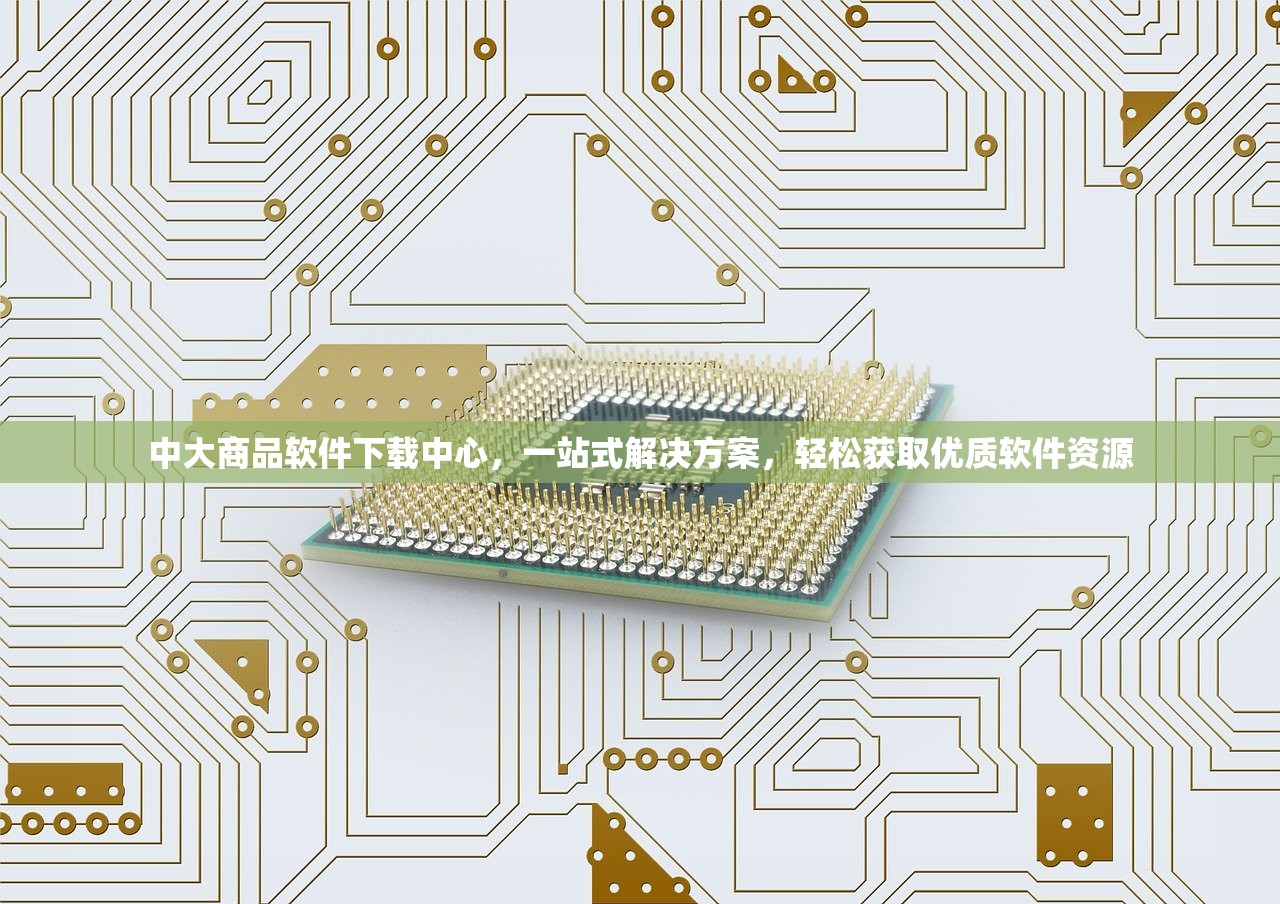 中大商品软件下载中心，一站式解决方案，轻松获取优质软件资源