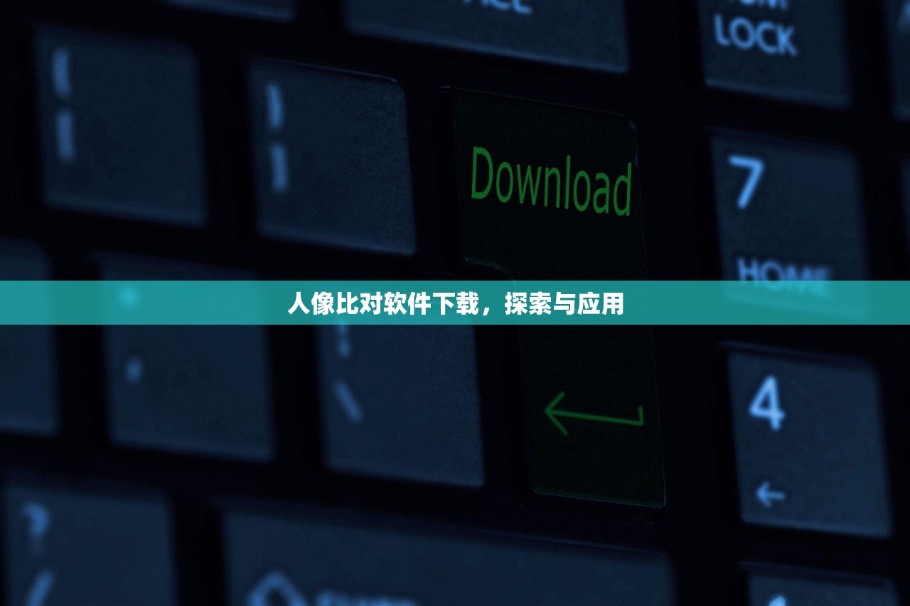 人像比对软件下载，探索与应用