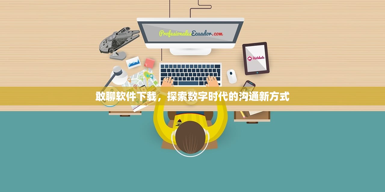 敢聊软件下载，探索数字时代的沟通新方式