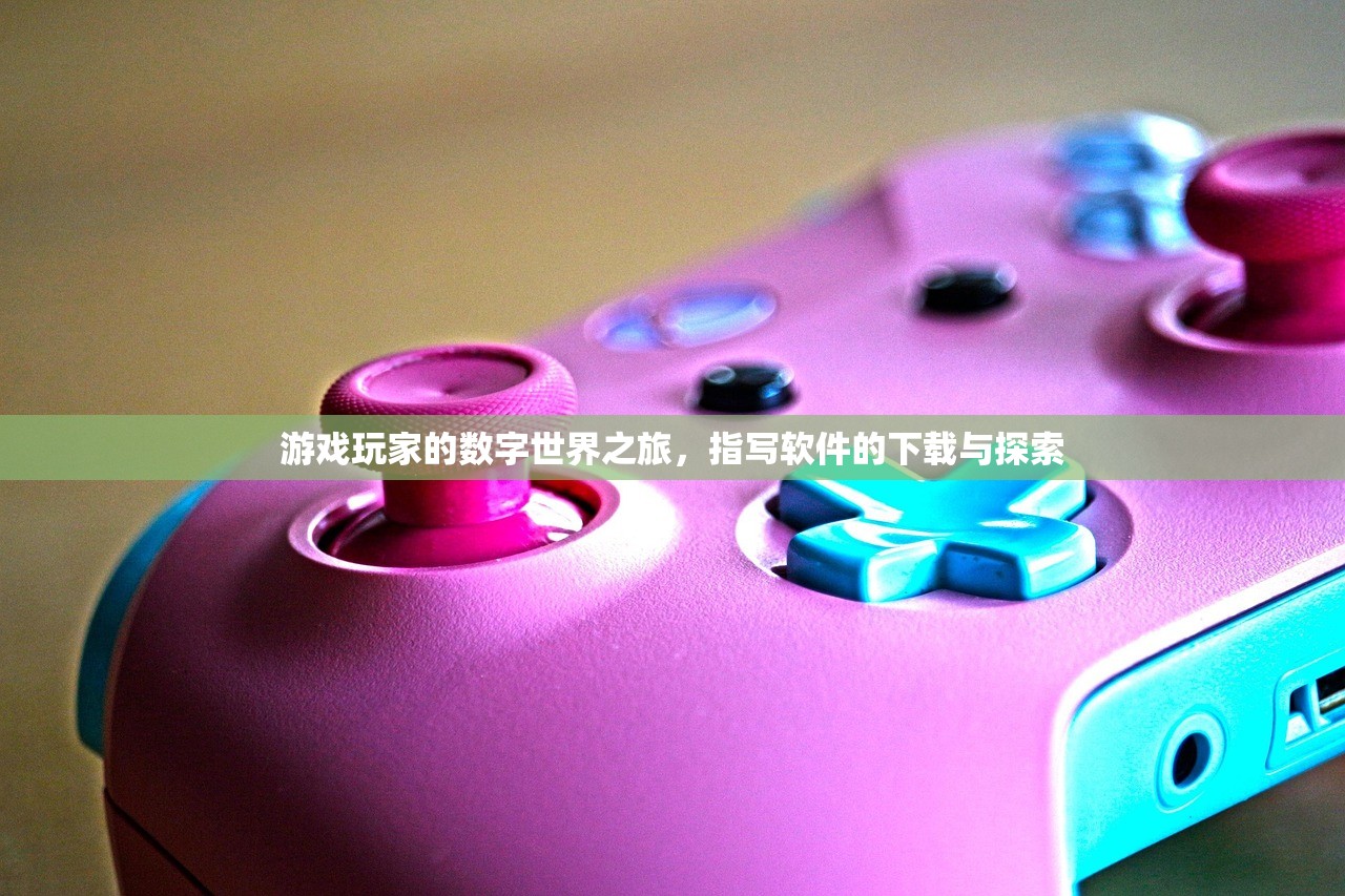游戏玩家的数字世界之旅，指写软件的下载与探索