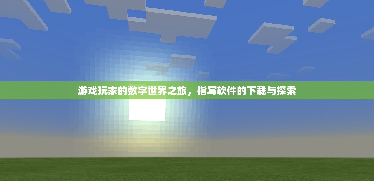 游戏玩家的数字世界之旅，指写软件的下载与探索