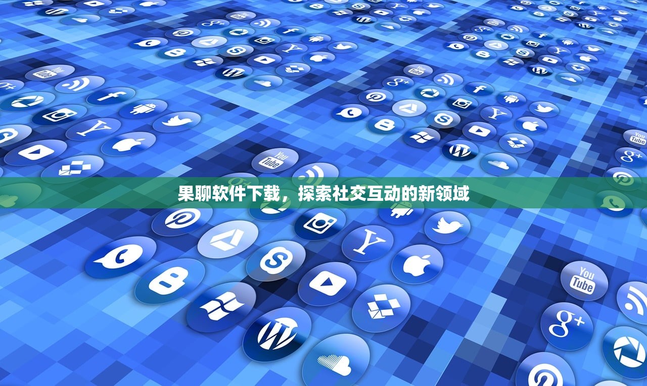 果聊软件下载，探索社交互动的新领域