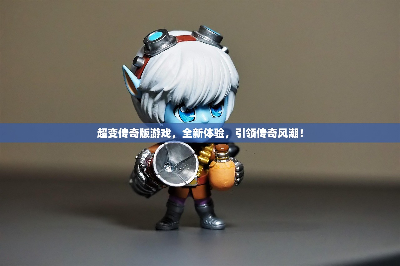 超变传奇版游戏，全新体验，引领传奇风潮！