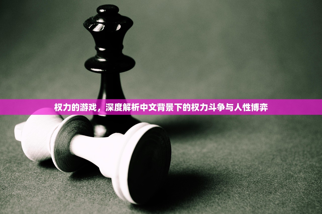 权力的游戏，深度解析中文背景下的权力斗争与人性博弈