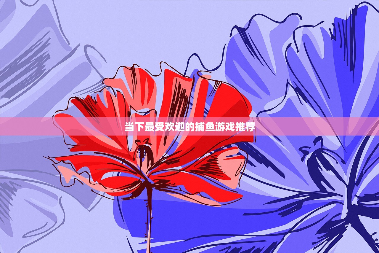当下最受欢迎的捕鱼游戏推荐
