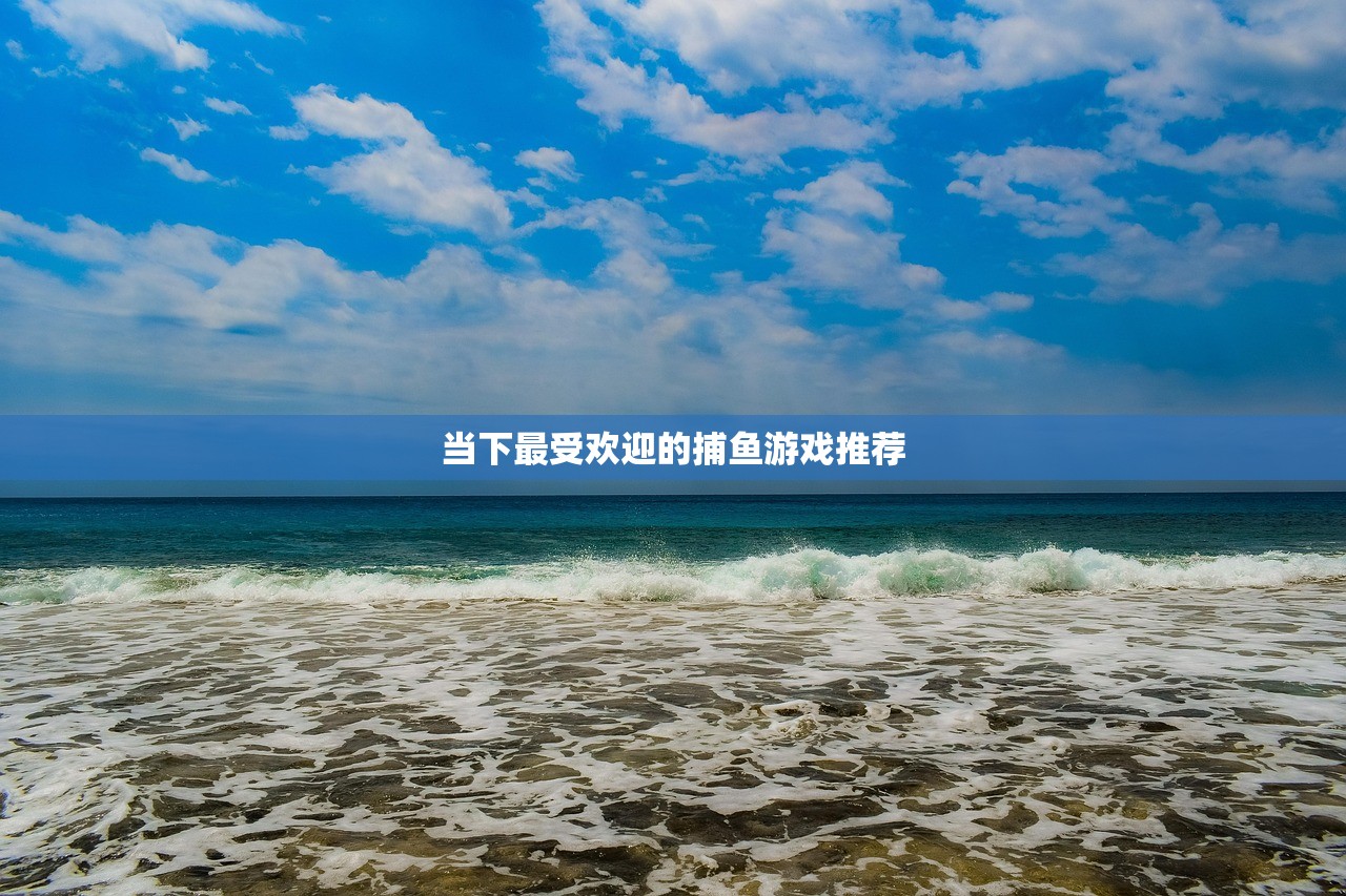 当下最受欢迎的捕鱼游戏推荐
