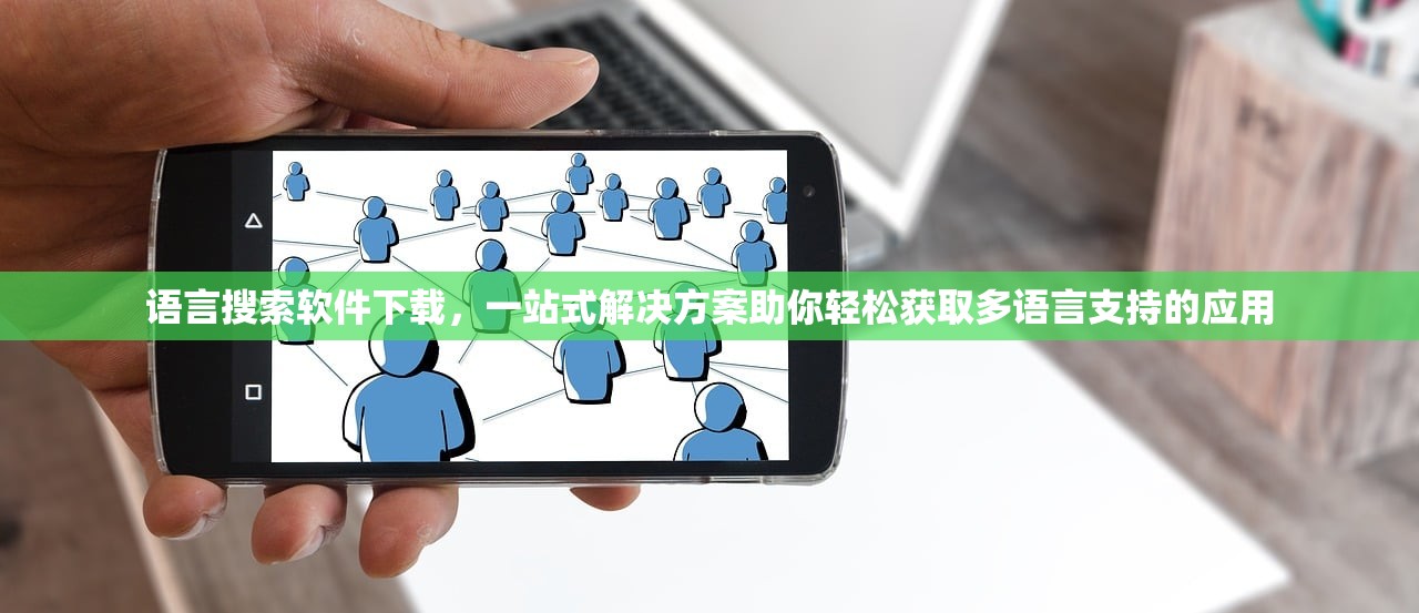 语言搜索软件下载，一站式解决方案助你轻松获取多语言支持的应用
