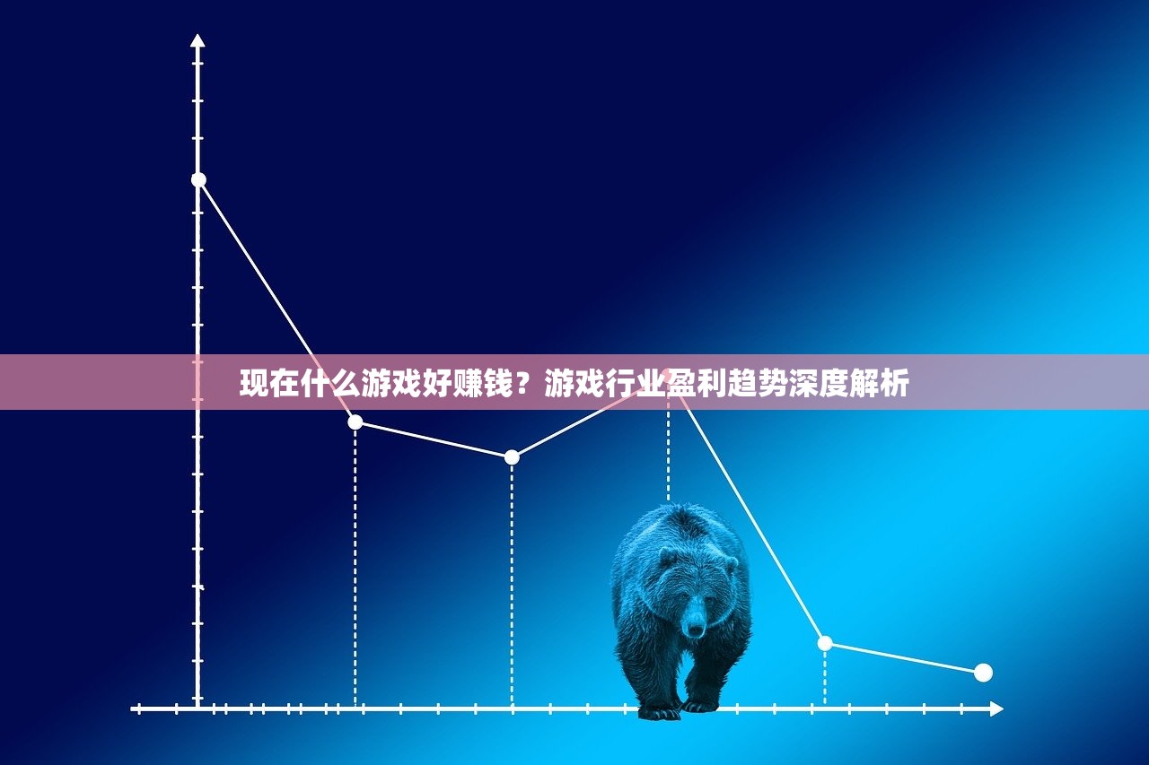 现在什么游戏好赚钱？游戏行业盈利趋势深度解析