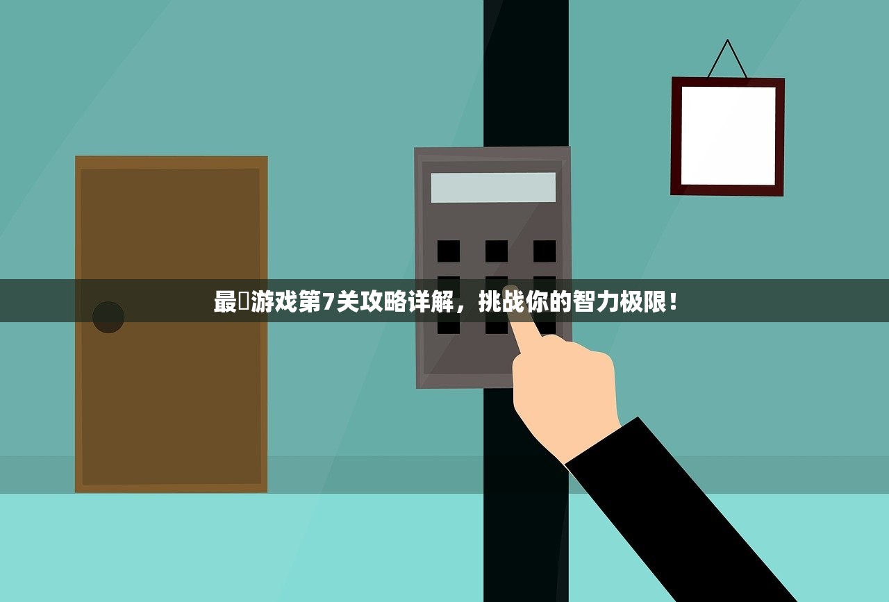 最囧游戏第7关攻略详解，挑战你的智力极限！