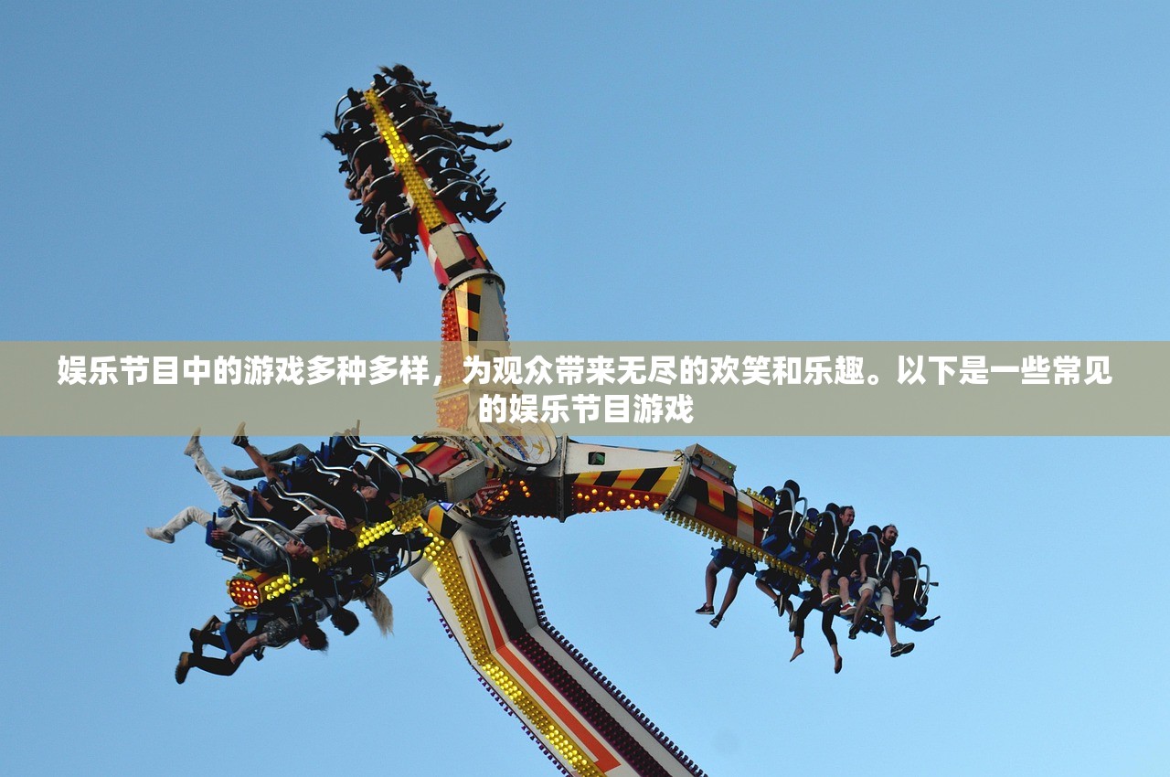娱乐节目中的游戏多种多样，为观众带来无尽的欢笑和乐趣。以下是一些常见的娱乐节目游戏
